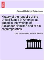 History of the republic of the United States of America, as traced in the writings of Alexander Hamilton and of his contemporaries.,1241553904,9781241553906
