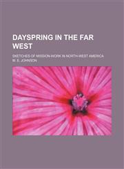 Dayspring in the Far West; Sketches of Mission-Work in North-West America,1150744901,9781150744907