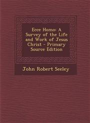 Ecce Homo A Survey of the Life and Work of Jesus Christ - Primary Source Edition,1293302961,9781293302965