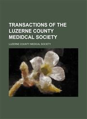 Transactions of the Luzerne County Medidcal Society (Volume 1-4),1150636238,9781150636233