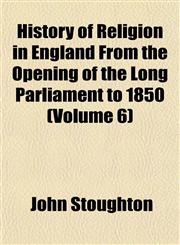 History of Religion in England From the Opening of the Long Parliament to 1850 (Volume 6),1152797719,9781152797710