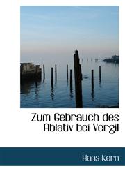 Zum Gebrauch des Ablativ bei Vergil,111080654X,9781110806546