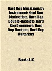 Hard Bop Musicians by Instrument Hard Bop Clarinetists, Hard Bop Double-Bassists, Hard Bop Drummers, Hard Bop Flautists, Hard Bop Guitarists,1158164882,9781158164882
