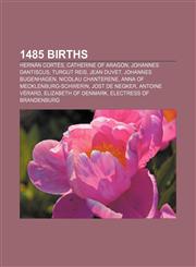 1485 births Hernán Cortés, Catherine of Aragon, Johannes Dantiscus, Turgut Reis, Jean Duvet, Johannes Bugenhagen, Nicolau Chanterene,1155140915,9781155140919