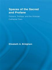 Spaces of the Sacred and Profane Dickens, Trollope, and the Victorian Cathedral Town,0415542227,9780415542227