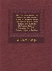 Buffalo cemeteries an account of the burial-places of Buffalo, from the earliest times : read before the Buffalo Historical Society, February 4, 1879  - Primary Source Edition,1293922277,9781293922279