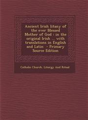 Ancient Irish Litany of the Ever Blessed Mother of God In the Original Irish ... with Translations in English and Latin,1287661602,9781287661603