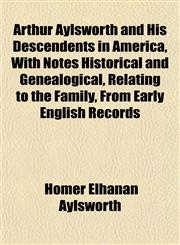 Arthur Aylsworth and His Descendents in America, With Notes Historical and Genealogical, Relating to the Family, From Early English Records,1153291886,9781153291880