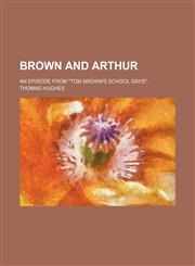 Brown and Arthur; An Episode From "Tom Brown's School Days".,1151687375,9781151687371