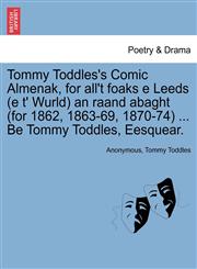 Tommy Toddles's Comic Almenak, for all't foaks e Leeds (e t' Wurld) an raand abaght (for 1862, 1863-69, 1870-74) ... Be Tommy Toddles, Eesquear.,1241165432,9781241165437