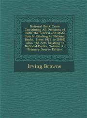 National Bank Cases Containing All Decisions of Both the Federal and State Courts Relating to National Banks, from 1878 to [1889] Also, the Acts Relating to National Banks, Volume 3 - Primary Source Edition,1295259311,9781295259311