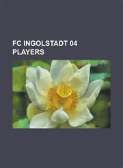 FC Ingolstadt 04 Players Ahmed Akaichi, Alexander Buch, Ali Gerba, Alper Uluda, Amaechi Igwe, Andras Tolcseres, Andreas Buchner, Andreas Gorlit,1155443608,9781155443607