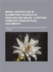 Moral Instruction in Elementary Schools in England and Wales; A Return Compiled From Official Documents,1151552038,9781151552037