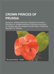 Crown Princes of Prussia Wilhelm II, German Emperor, Frederick the Great, Frederick III, German Emperor, Frederick William III of Prussia,1233137808,9781233137800