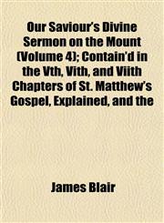 Our Saviour's Divine Sermon on the Mount (Volume 4); Contain'd in the Vth, Vith, and Viith Chapters of St. Matthew's Gospel, Explained, and the,1153075490,9781153075497