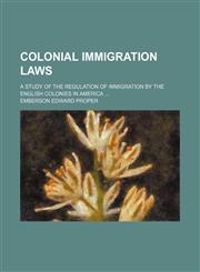 Colonial Immigration Laws; A Study of the Regulation of Immigration by the English Colonies in America,1151472255,9781151472250