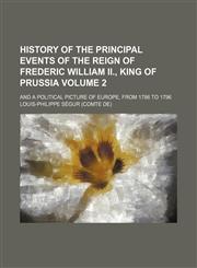 History of the Principal Events of the Reign of Frederic William Ii., King of Prussia (Volume 2); And a Political Picture of Europe, From 1786 to 1796. Containing a Summary of the Revolutions of Brabant, Holland, Poland, and France,1150110805,9781150110801