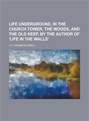 Life underground, in the church tower, the woods, and the old keep, by the author of 'Life in the walls',1234479338,9781234479336