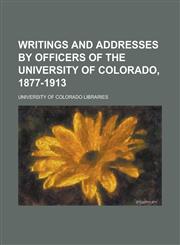 Writings and Addresses by Officers of the University of Colorado, 1877-1913,123697347X,9781236973474