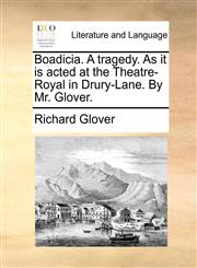 Boadicia. A tragedy. As it is acted at the Theatre-Royal in Drury-Lane. By Mr. Glover.,1170590209,9781170590201