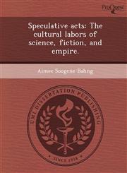 Speculative acts The cultural labors of science, fiction, and empire.,1243642688,9781243642684