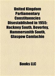 United Kingdom Parliamentary Constituencies Disestablished in 1955 Hackney South, Beverley, Hammersmith South, Glasgow Camlachie,1155727037,9781155727035