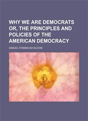 Why We Are Democrats Or, the Principles and Policies of the American Democracy,1458989879,9781458989871