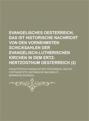 Evangelisches Oesterreich, Das Ist Historische Nachricht Von Den Vornehmsten Schicksahlen Der Evangelisch-Lutherischen Kirchen in Dem Ertz-Hertzogthum,123461295X,9781234612955