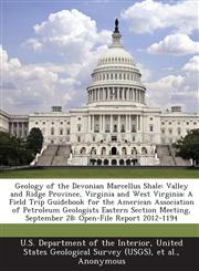 Geology of the Devonian Marcellus Shale Valley and Ridge Province, Virginia and West Virginia: A Field Trip Guidebook for the American Association of Petroleum Geologists Eastern Section Meeting, September 28: Open-File Report 2012-1194,128867600X,9781288676002