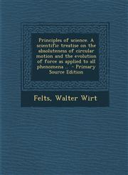 Principles of Science. a Scientific Treatise on the Absoluteness of Circular Motion and the Evolution of Force as Applied to All Phenomena .. - Primar,1289647593,9781289647599