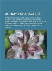 24 - Day 6 characters Aaron Pierce, Abu Fayed, Ahmed Amar, Anatoly Markov, Anya Suvarov, Arthur Welton, Audrey Raines, Ben Kram, Benson, Bill Buchanan, Blake Simon, Boorman, Bradley, Brady Hauser, Bruce Carson, Charles Logan, Cheng Zhi, Chloe O'Brian, Ch,1234770547,9781234770549