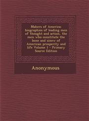 Makers of America; Biographies of Leading Men of Thought and Action, the Men Who Constitute the Bone and Sinew of American Prosperity and Life Volume,1289637881,9781289637880