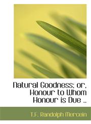 Natural Goodness; or, Honour to Whom Honour is Due ..,1115939742,9781115939744