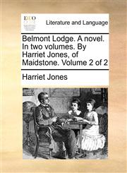 Belmont Lodge. A novel. In two volumes. By Harriet Jones, of Maidstone.  Volume 2 of 2,1170577024,9781170577028