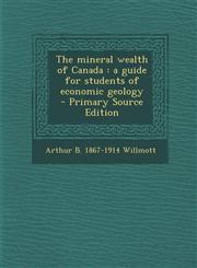 Mineral Wealth of Canada A Guide for Students of Economic Geology,1289844437,9781289844431
