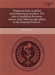 Dangerous holes in global environmental governance The roles of neoliberal discourse, science, and California agriculture in the Montreal Protocol.,1243528184,9781243528186