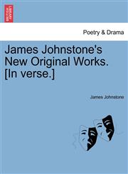 James Johnstone's New Original Works. [In verse.],1241088683,9781241088682