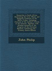 Researches in South Africa Illustrating the Civil, Moral, and Religious Condition of the Native Tribes: Including Journals of the Author's Travel,1294503979,9781294503972