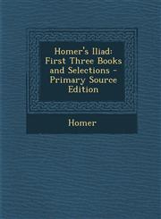 Homer's Iliad First Three Books and Selections,1289536708,9781289536701