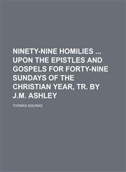 Ninety-Nine Homilies Upon the Epistles and Gospels for Forty-Nine Sundays of the Christian Year, Tr. by J.m. Ashley,1150226927,9781150226922
