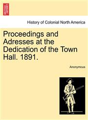 Proceedings and Adresses at the Dedication of the Town Hall. 1891.,1241432821,9781241432829