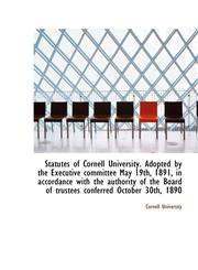Statutes of Cornell University. Adopted by the Executive committee May 19th, 1891, in accordance wit,111347193X,9781113471932
