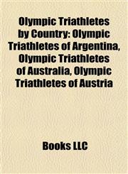 Olympic Triathletes by Country Olympic Triathletes of Argentina, Olympic Triathletes of Australia, Olympic Triathletes of Austria,1157898017,9781157898016