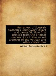 Narratives of Scottish Catholics under Mary Stuart and James VI. Now first printed from the original,1116817012,9781116817010