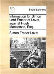 Information for Simon Lord Fraser of Lovat, against Hugh Mackenzie, Esq.,1170363865,9781170363867