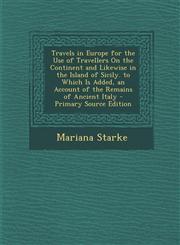 Travels in Europe for the Use of Travellers On the Continent and Likewise in the Island of Sicily. to Which Is Added, an Account of the Remains of Ancient Italy - Primary Source Edition,1294852078,9781294852070