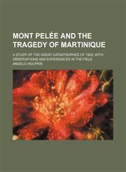 Mont Pelée and the Tragedy of Martinique; A Study of the Great Catastrophes of 1902, With Observations and Experiences in the Field,1150275286,9781150275289