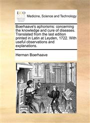 Boerhaave's aphorisms concerning the knowledge and cure of diseases. Translated from the last edition printed in Latin at Leyden, 1722. With useful observations and explanations.,1170572596,9781170572597