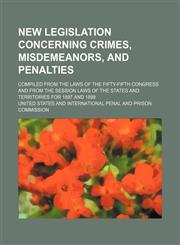 New Legislation Concerning Crimes, Misdemeanors, and Penalties; Compiled from the Laws of the Fifty-Fifth Congress and from the Session Laws of the St,1232356433,9781232356431