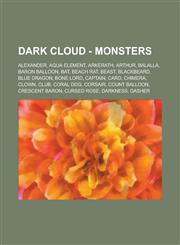 Dark Cloud - Monsters Alexander, Aqua Element, Arkerath, Arthur, Balalla, Baron Balloon, Bat, Beach Rat, Beast, Blackbeard, Blue Dragon, Bone Lord, Captain, Card, Chimera, Clown, Club, Coral Dog, Corsair, Count Balloon, Crescent Baron, Cursed Rose,1234717557,9781234717551